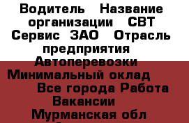 Водитель › Название организации ­ СВТ-Сервис, ЗАО › Отрасль предприятия ­ Автоперевозки › Минимальный оклад ­ 25 000 - Все города Работа » Вакансии   . Мурманская обл.,Апатиты г.